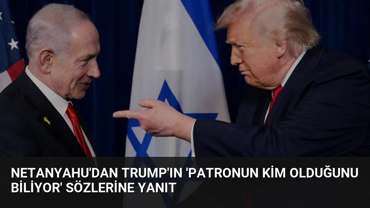 Netanyahu’dan Trump’ın ‘Patronun kim olduğunu biliyor’ sözlerine yanıt