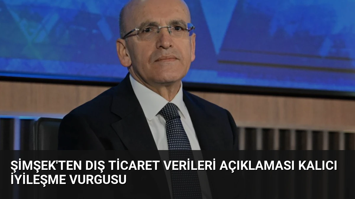 Şimşek’ten Dış Ticaret Verileri Açıklaması Kalıcı İyileşme Vurgusu