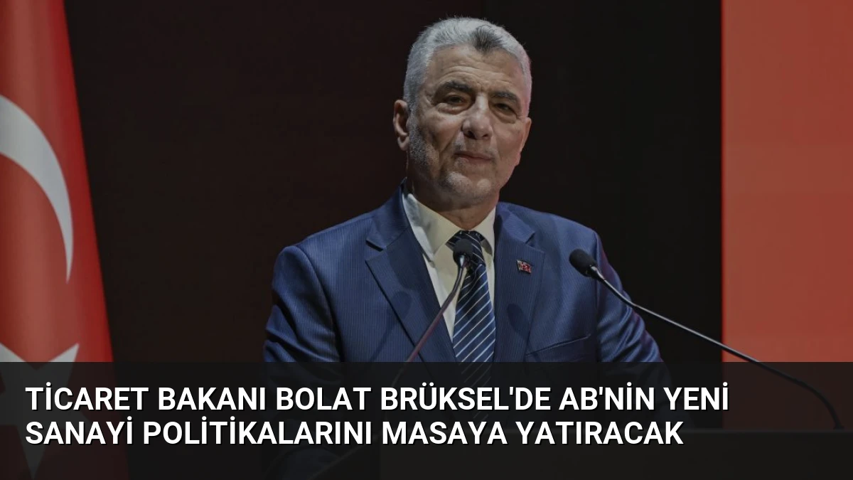 Ticaret Bakanı Bolat Brüksel’de AB’nin Yeni Sanayi Politikalarını Masaya Yatıracak