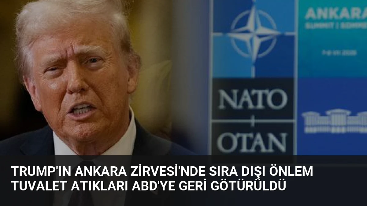 Trump’ın Ankara Zirvesi’nde sıra dışı önlem Tuvalet atıkları ABD’ye geri götürüldü