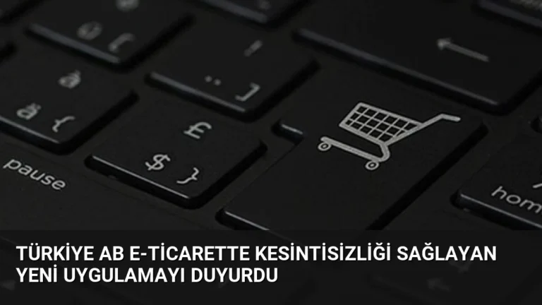 Türkiye AB E-Ticarette Kesintisizliği Sağlayan Yeni Uygulamayı Duyurdu