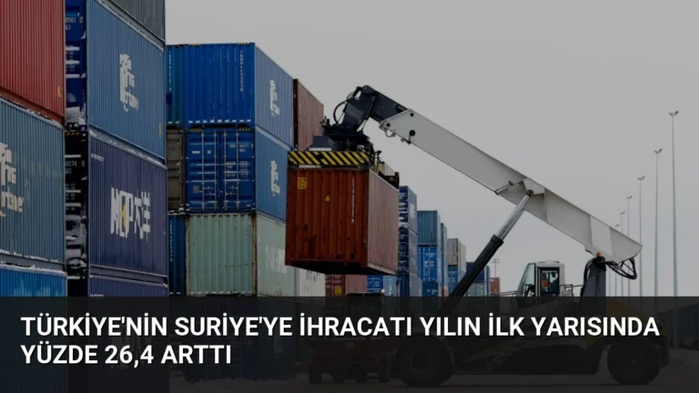 Türkiye’nin Suriye’ye İhracatı Yılın İlk Yarısında Yüzde 26,4 Arttı