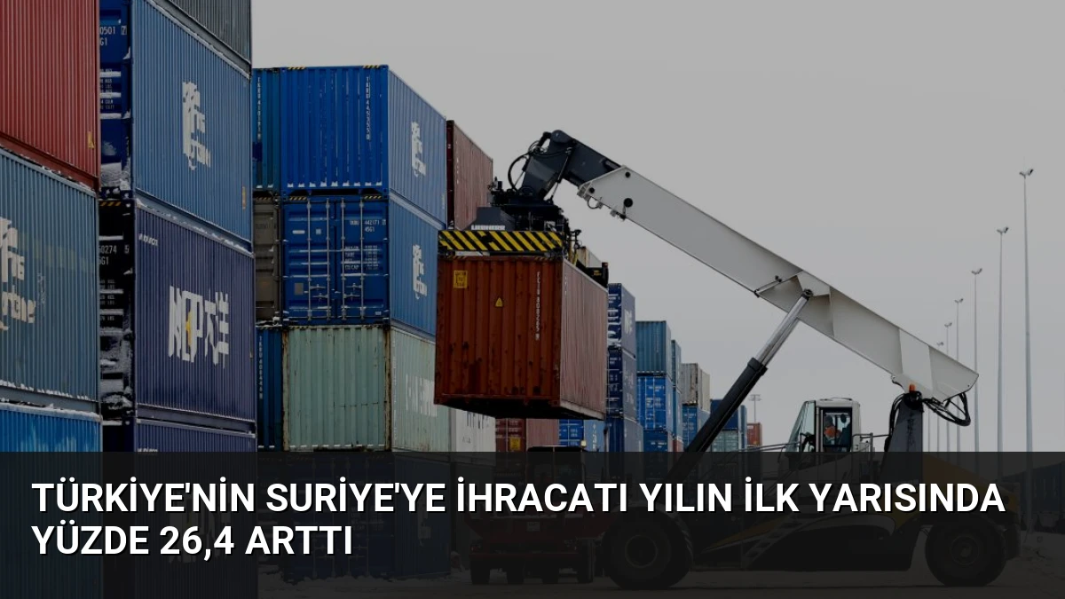Türkiye’nin Suriye’ye İhracatı Yılın İlk Yarısında Yüzde 26,4 Arttı