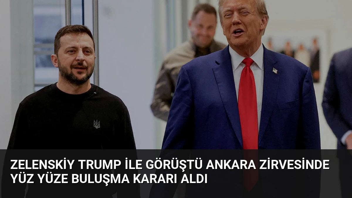 Zelenskiy Trump ile Görüştü Ankara Zirvesinde Yüz Yüze Buluşma Kararı Aldı