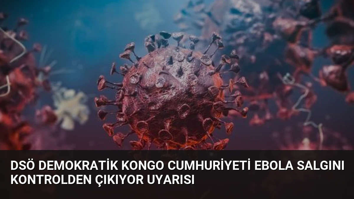 DSÖ Demokratik Kongo Cumhuriyeti Ebola Salgını Kontrolden Çıkıyor Uyarısı