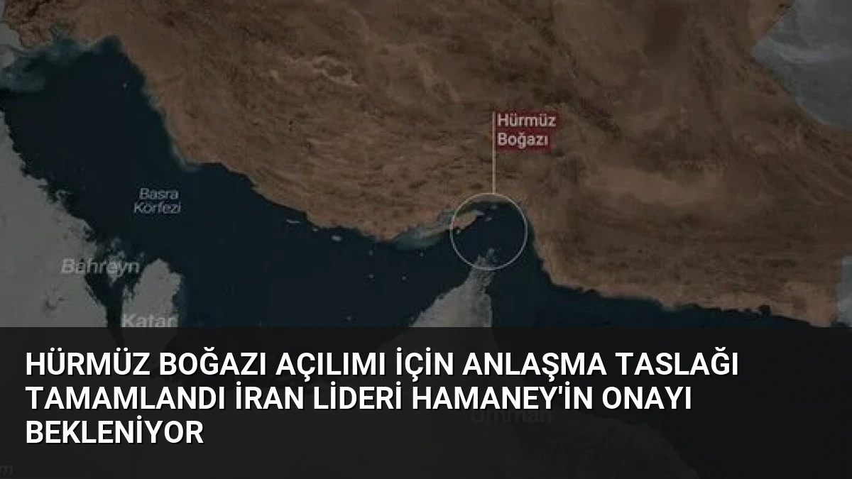 Hürmüz Boğazı Açılımı İçin Anlaşma Taslağı Tamamlandı İran Lideri Hamaney’in Onayı Bekleniyor
