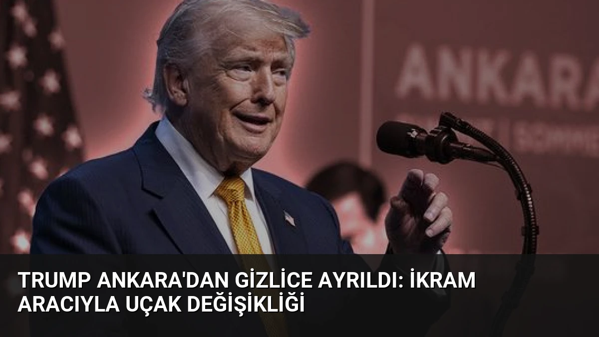 Trump Ankara’dan Gizlice Ayrıldı: İkram Aracıyla Uçak Değişikliği