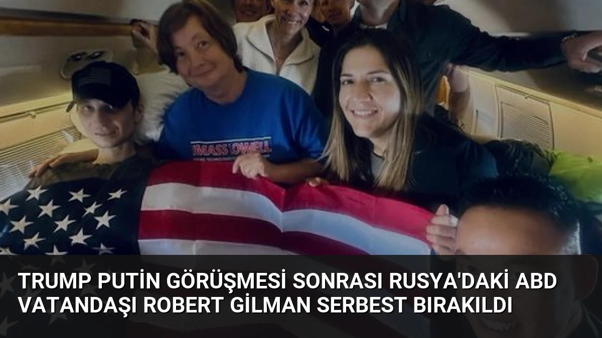 Trump Putin Görüşmesi Sonrası Rusya’daki ABD Vatandaşı Robert Gilman Serbest Bırakıldı