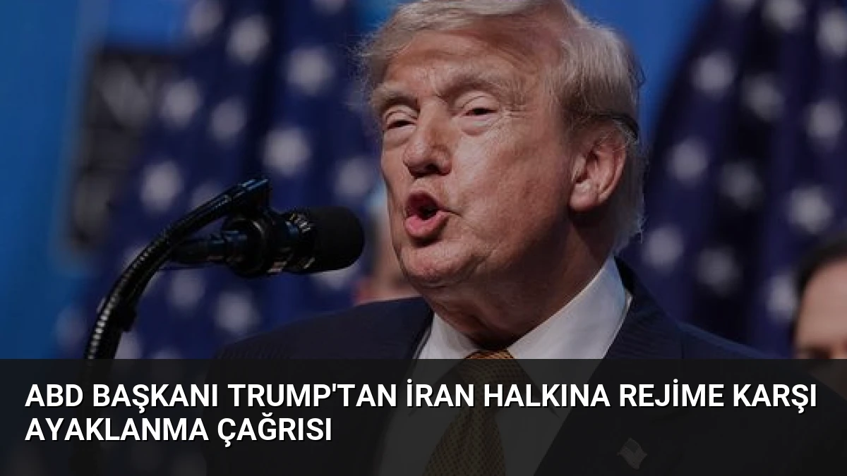 ABD Başkanı Trump’tan İran Halkına Rejime Karşı Ayaklanma Çağrısı