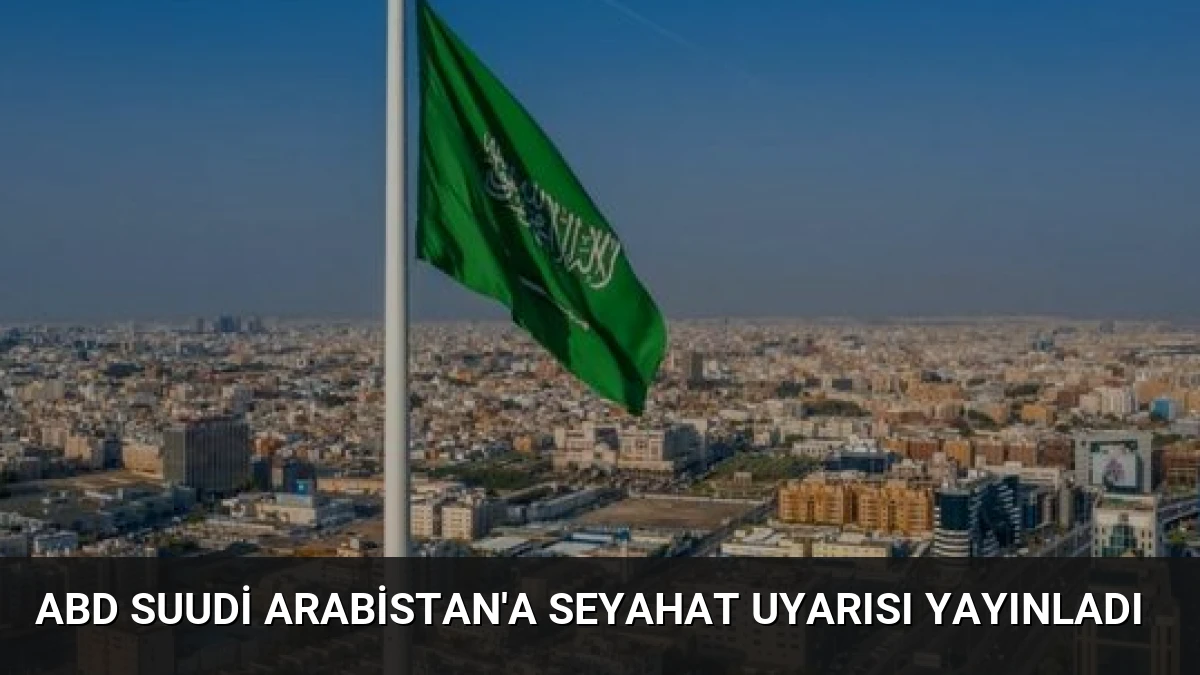 ABD Suudi Arabistan’a Seyahat Uyarısı Yayınladı