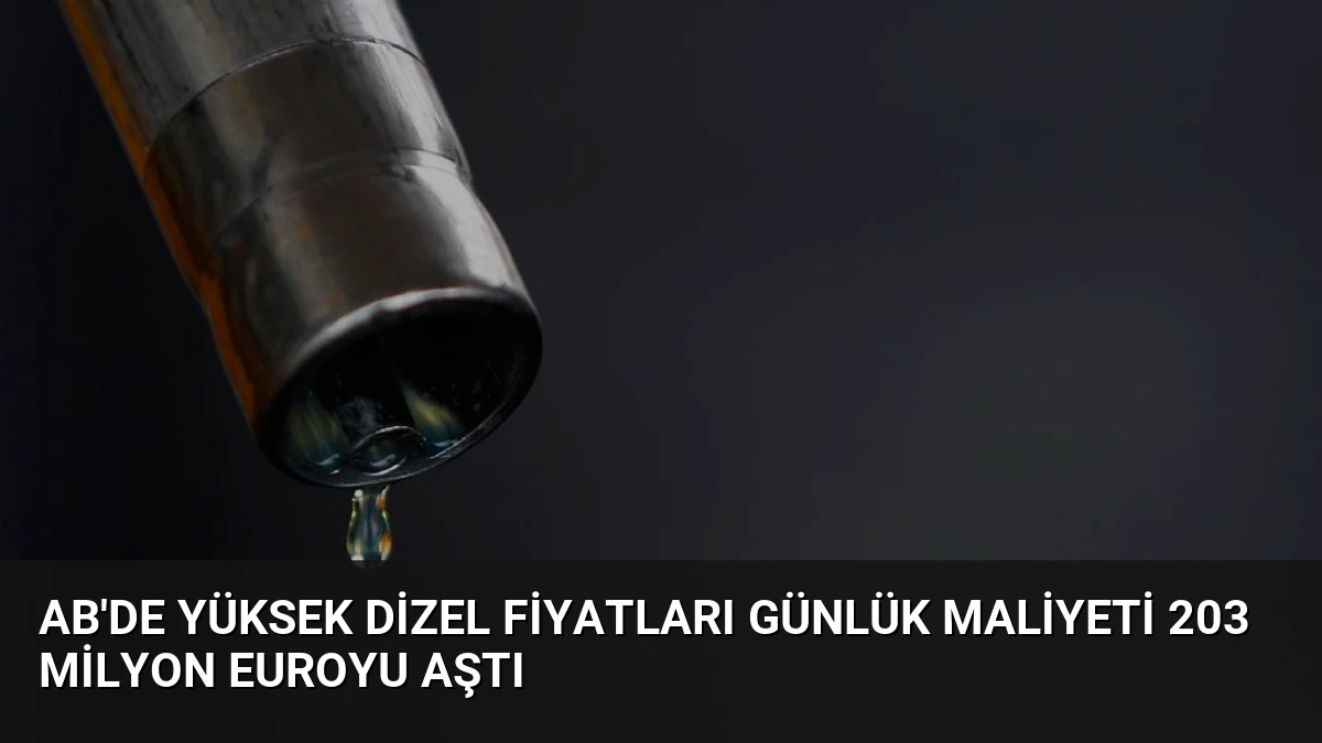 AB’de Yüksek Dizel Fiyatları Günlük Maliyeti 203 Milyon Euroyu Aştı