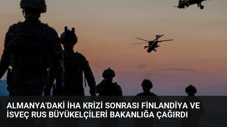 Almanya’daki İHA Krizi Sonrası Finlandiya ve İsveç Rus Büyükelçileri Bakanlığa Çağırdı