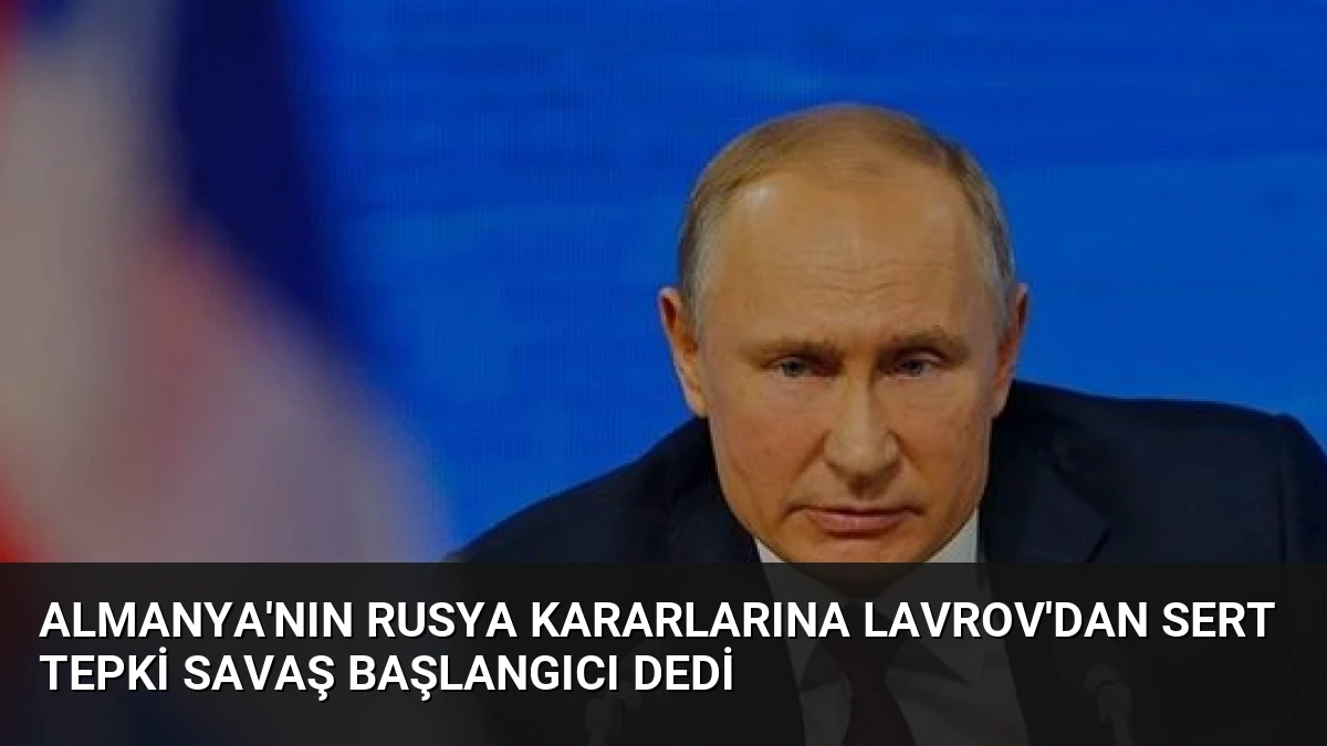 Almanya’nın Rusya Kararlarına Lavrov’dan Sert Tepki Savaş Başlangıcı Dedi