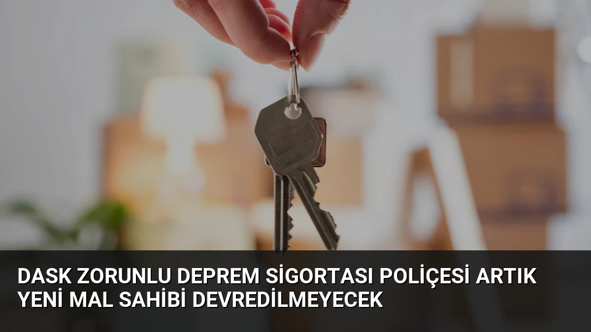 DASK Zorunlu Deprem Sigortası Poliçesi Artık Yeni Mal Sahibi Devredilmeyecek