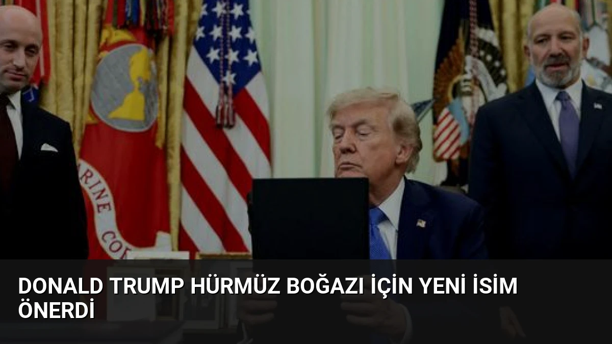 Donald Trump Hürmüz Boğazı için yeni isim önerdi