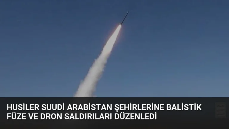Husiler Suudi Arabistan şehirlerine balistik füze ve dron saldırıları düzenledi