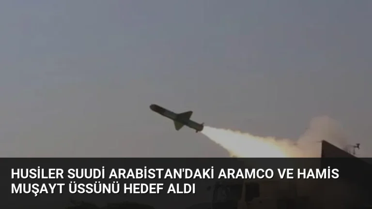 Husiler Suudi Arabistan’daki Aramco ve Hamis Muşayt Üssünü Hedef Aldı