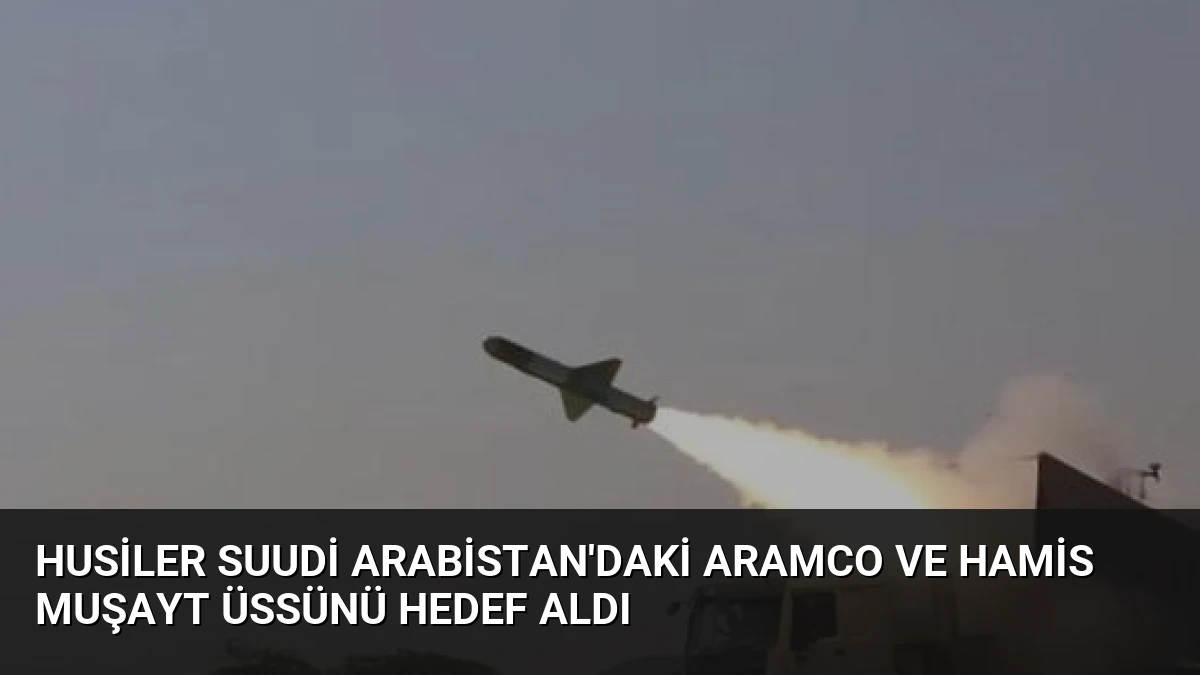 Husiler Suudi Arabistan’daki Aramco ve Hamis Muşayt Üssünü Hedef Aldı
