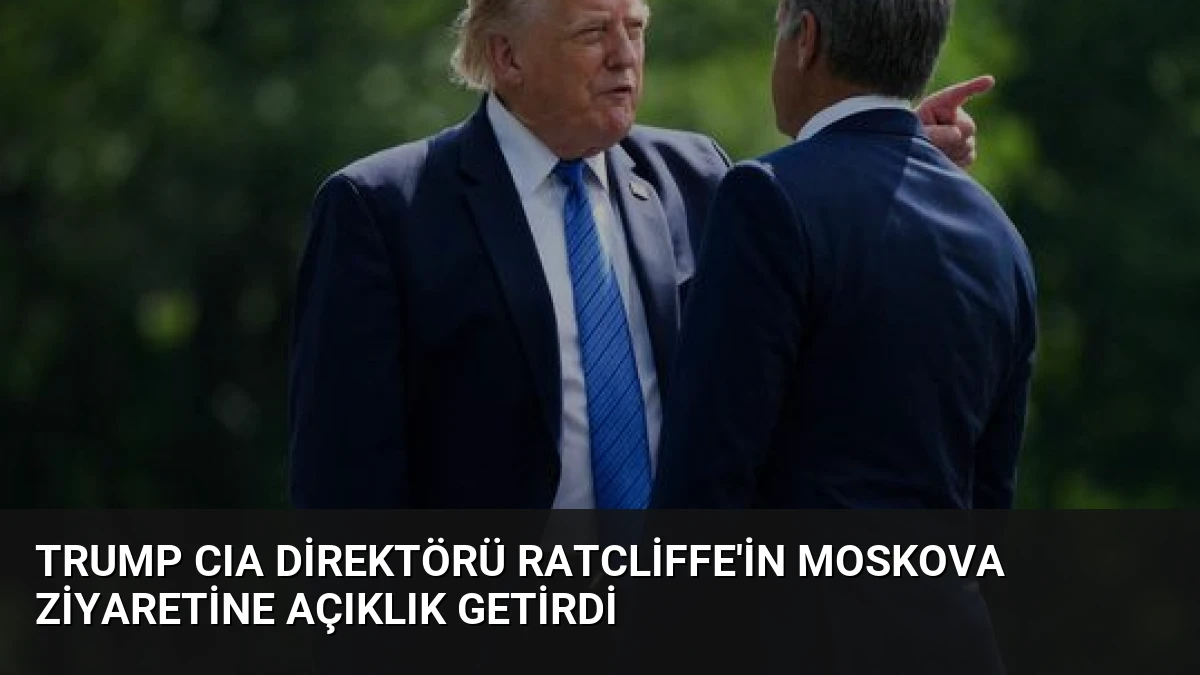 Trump CIA Direktörü Ratcliffe’in Moskova ziyaretine açıklık getirdi