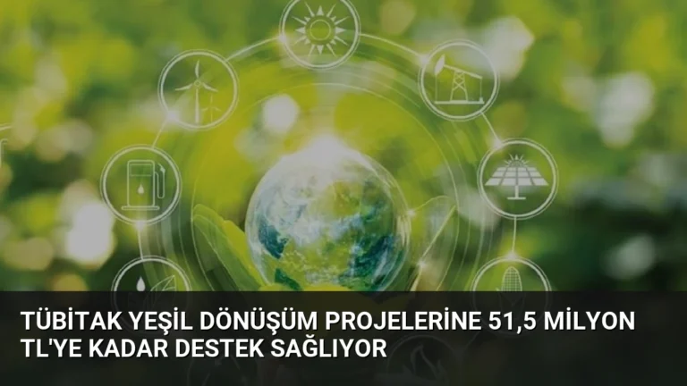 TÜBİTAK Yeşil Dönüşüm Projelerine 51,5 Milyon TL’ye Kadar Destek Sağlıyor