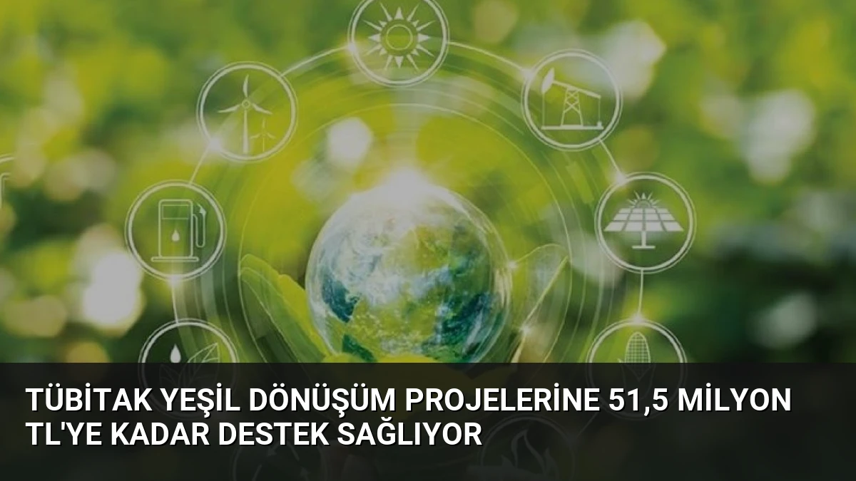 TÜBİTAK Yeşil Dönüşüm Projelerine 51,5 Milyon TL’ye Kadar Destek Sağlıyor