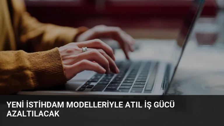 Yeni İstihdam Modelleriyle Atıl İş Gücü Azaltılacak