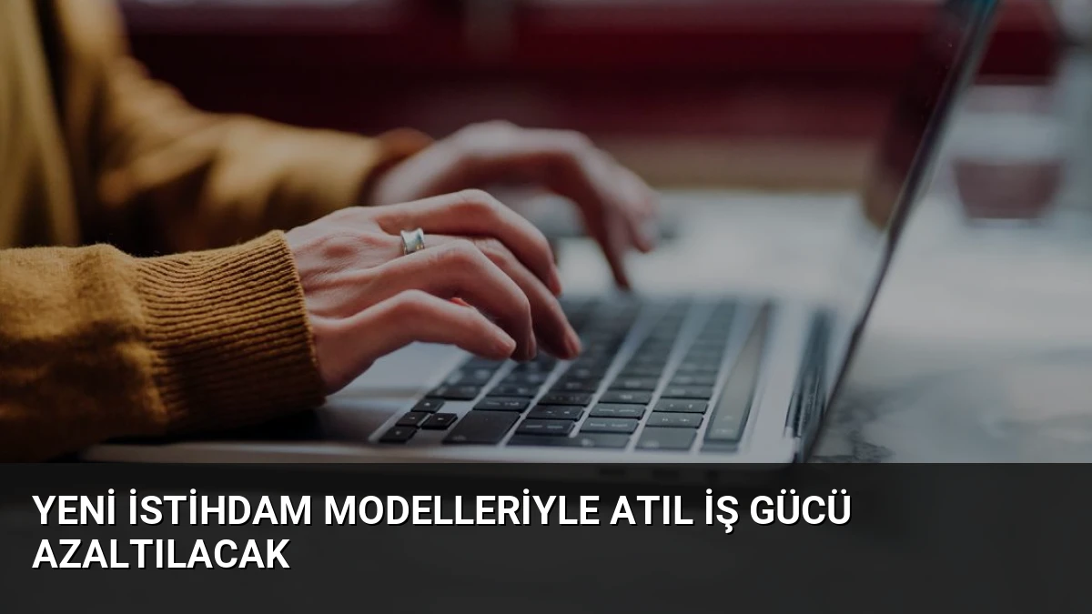 Yeni İstihdam Modelleriyle Atıl İş Gücü Azaltılacak