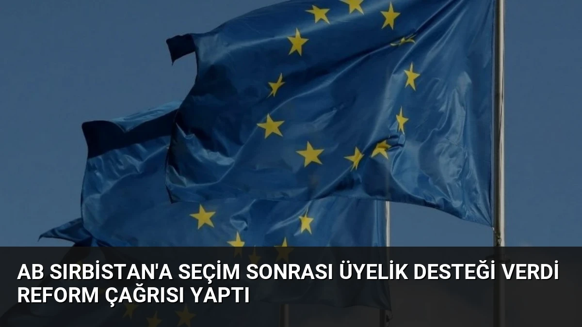 AB Sırbistan’a Seçim Sonrası Üyelik Desteği Verdi Reform Çağrısı Yaptı