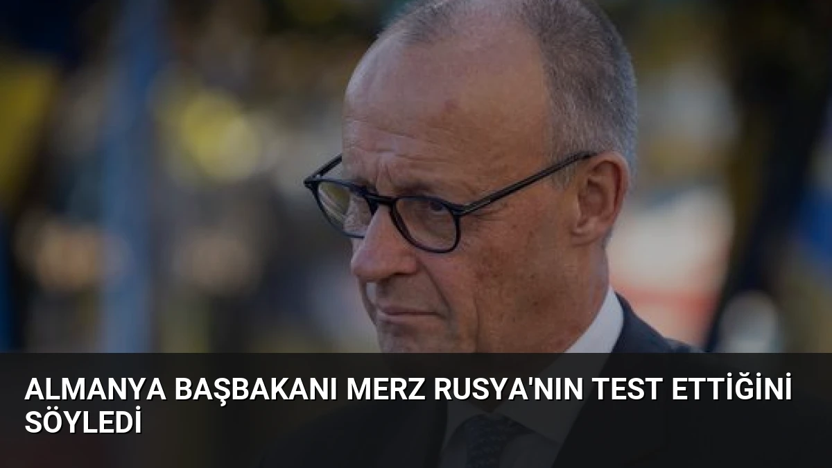 Almanya Başbakanı Merz Rusya’nın Test Ettiğini Söyledi