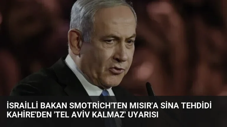 İsrailli Bakan Smotrich’ten Mısır’a Sina Tehdidi Kahire’den ‘Tel Aviv Kalmaz’ Uyarısı