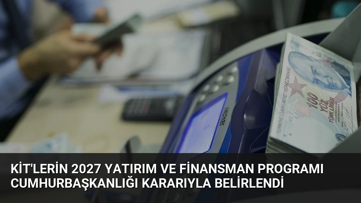 KİT’lerin 2027 Yatırım ve Finansman Programı Cumhurbaşkanlığı Kararıyla Belirlendi