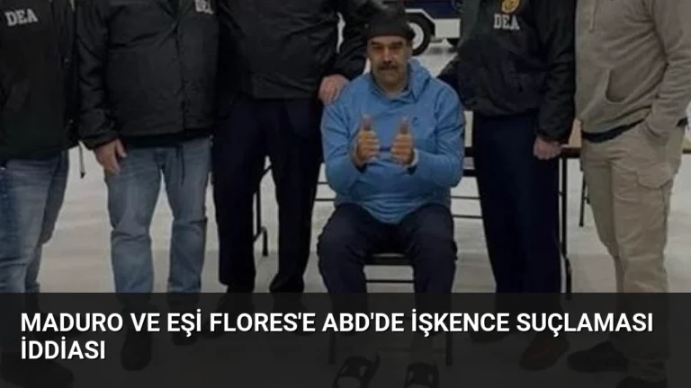 Maduro ve Eşi Flores’e ABD’de İşkence Suçlaması İddiası