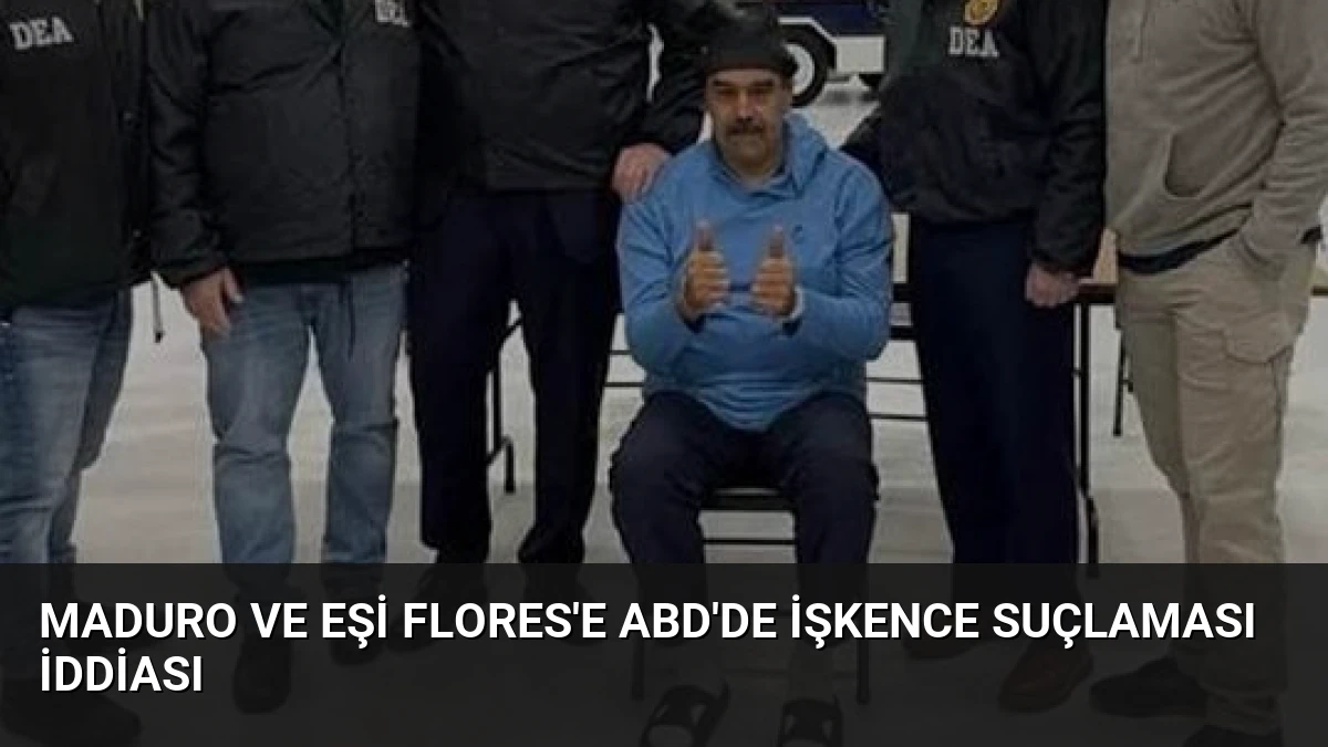 Maduro ve Eşi Flores’e ABD’de İşkence Suçlaması İddiası
