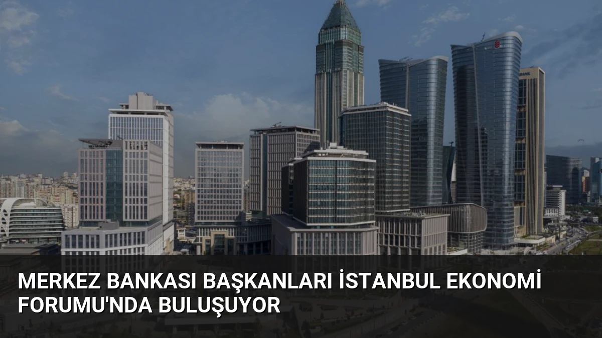Merkez Bankası Başkanları İstanbul Ekonomi Forumu’nda Buluşuyor
