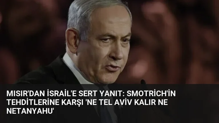 Mısır’dan İsrail’e Sert Yanıt: Smotrich’in Tehditlerine Karşı ‘Ne Tel Aviv Kalır Ne Netanyahu’