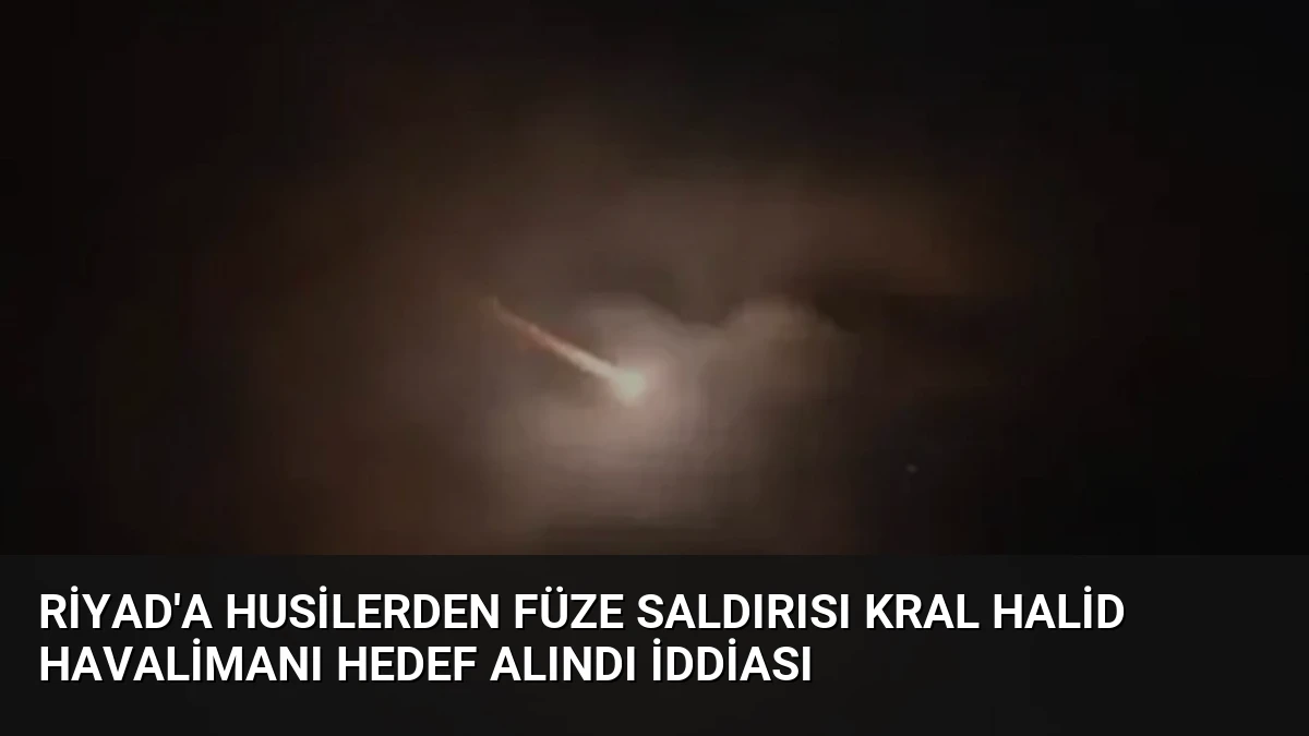 Riyad’a Husilerden Füze Saldırısı Kral Halid Havalimanı Hedef Alındı İddiası