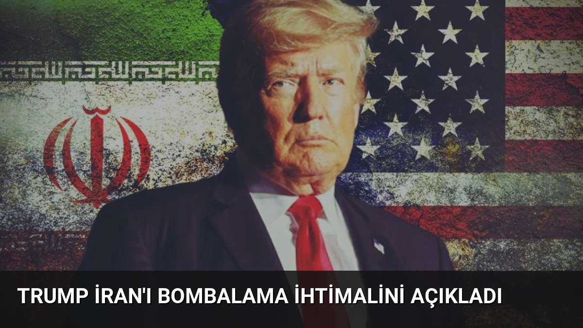 Trump İran’ı Bombalama İhtimalini Açıkladı