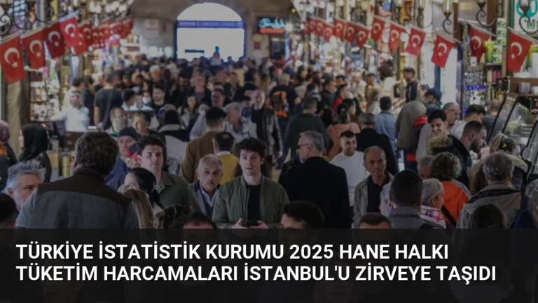 Türkiye İstatistik Kurumu 2025 Hane Halkı Tüketim Harcamaları İstanbul’u Zirveye Taşıdı