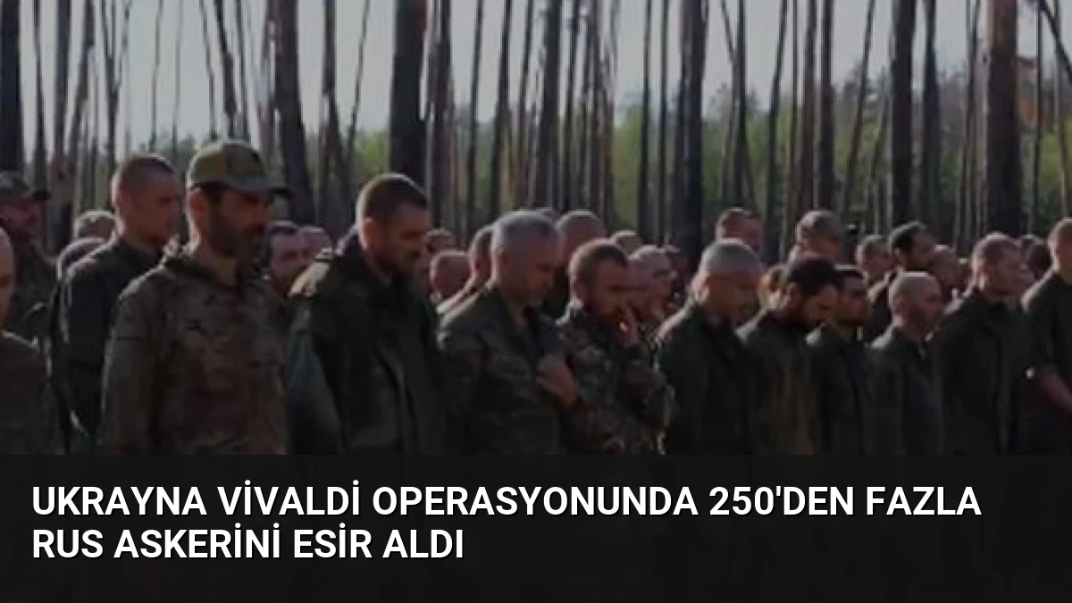 Ukrayna Vivaldi Operasyonunda 250’den Fazla Rus Askerini Esir Aldı
