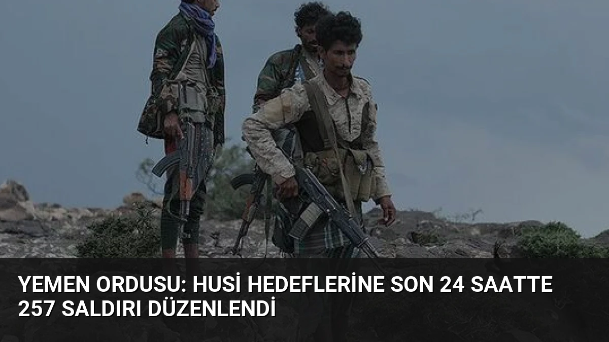 Yemen Ordusu: Husi Hedeflerine Son 24 Saatte 257 Saldırı Düzenlendi